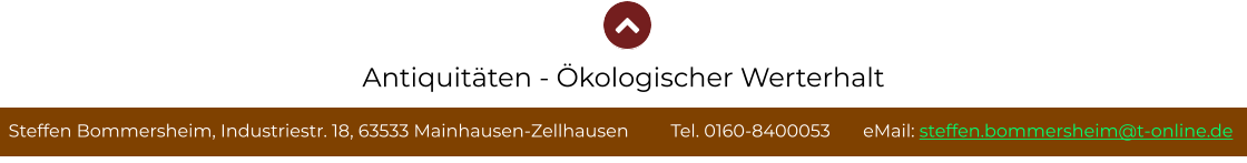 Steffen Bommersheim, Industriestr. 18, 63533 Mainhausen-Zellhausen         Tel. 0160-8400053       eMail: steffen.bommersheim@t-online.de Antiquitäten - Ökologischer Werterhalt